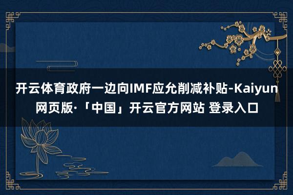 开云体育政府一边向IMF应允削减补贴-Kaiyun网页版·「中国」开云官方网站 登录入口