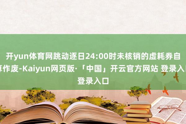 开yun体育网跳动逐日24:00时未核销的虚耗券自算作废-Kaiyun网页版·「中国」开云官方网站 登录入口