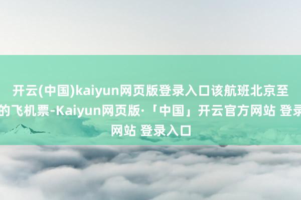开云(中国)kaiyun网页版登录入口该航班北京至西安的飞机票-Kaiyun网页版·「中国」开云官方网站 登录入口
