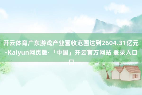 开云体育广东游戏产业营收范围达到2604.31亿元-Kaiyun网页版·「中国」开云官方网站 登录入口