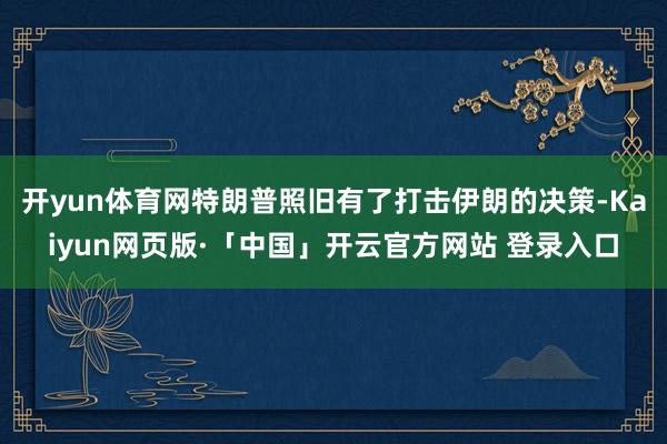 开yun体育网特朗普照旧有了打击伊朗的决策-Kaiyun网页版·「中国」开云官方网站 登录入口