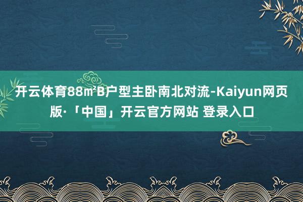 开云体育88㎡B户型主卧南北对流-Kaiyun网页版·「中国」开云官方网站 登录入口