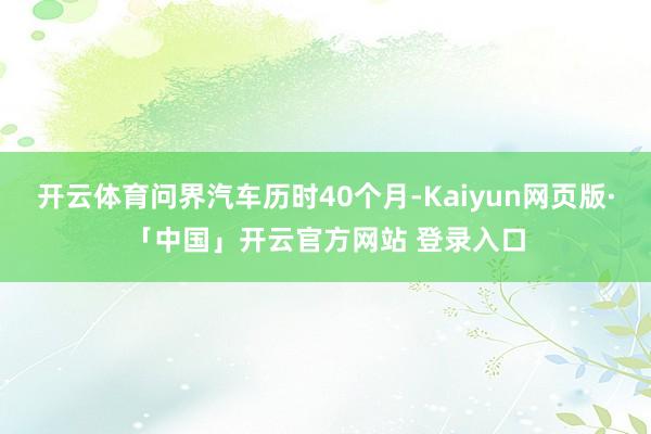 开云体育问界汽车历时40个月-Kaiyun网页版·「中国」开云官方网站 登录入口