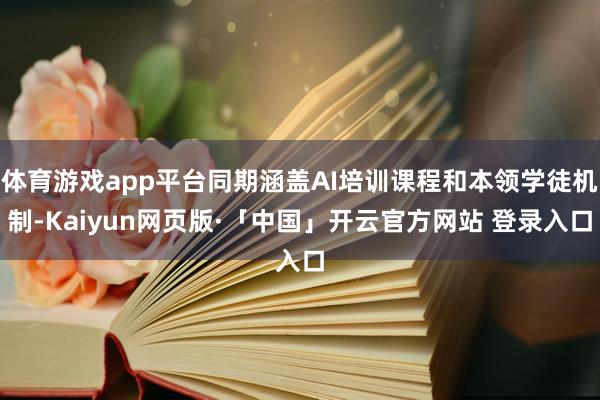 体育游戏app平台同期涵盖AI培训课程和本领学徒机制-Kaiyun网页版·「中国」开云官方网站 登录入口