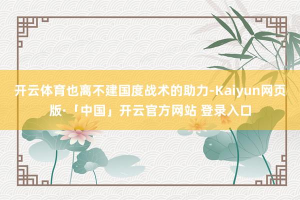 开云体育也离不建国度战术的助力-Kaiyun网页版·「中国」开云官方网站 登录入口
