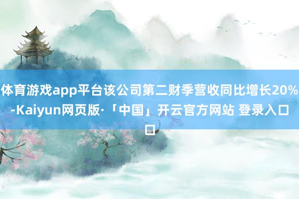 体育游戏app平台该公司第二财季营收同比增长20%-Kaiyun网页版·「中国」开云官方网站 登录入口