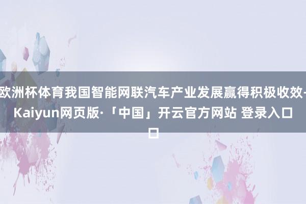 欧洲杯体育我国智能网联汽车产业发展赢得积极收效-Kaiyun网页版·「中国」开云官方网站 登录入口
