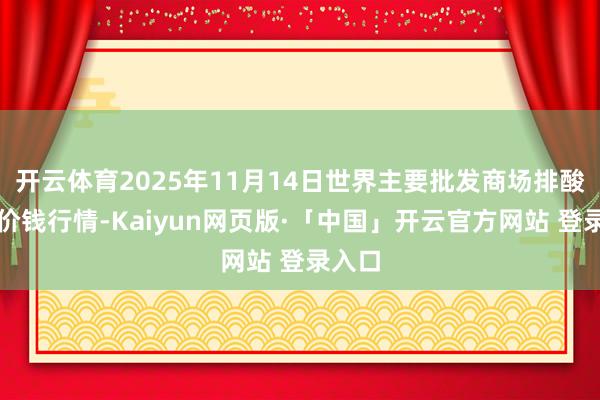 开云体育2025年11月14日世界主要批发商场排酸牛肉价钱行情-Kaiyun网页版·「中国」开云官方网站 登录入口