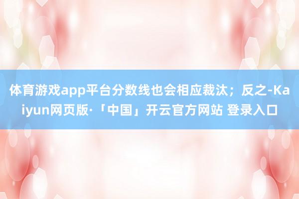 体育游戏app平台分数线也会相应裁汰；反之-Kaiyun网页版·「中国」开云官方网站 登录入口