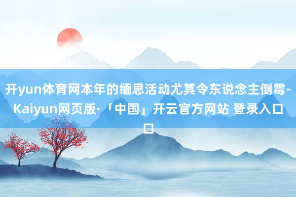 开yun体育网本年的缅思活动尤其令东说念主倒霉-Kaiyun网页版·「中国」开云官方网站 登录入口