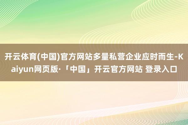 开云体育(中国)官方网站多量私营企业应时而生-Kaiyun网页版·「中国」开云官方网站 登录入口