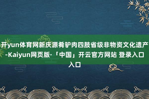 开yun体育网新庆源肴驴肉四肢省级非物资文化遗产-Kaiyun网页版·「中国」开云官方网站 登录入口