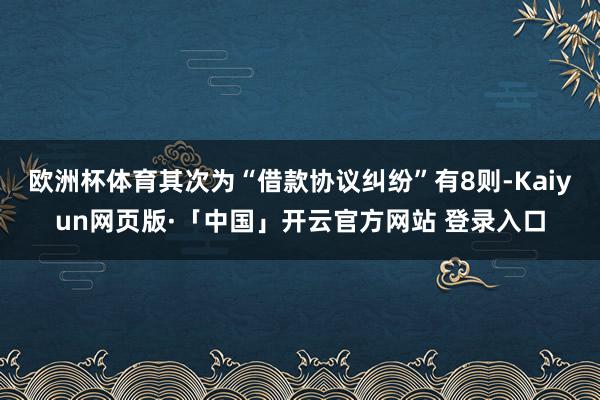 欧洲杯体育其次为“借款协议纠纷”有8则-Kaiyun网页版·「中国」开云官方网站 登录入口