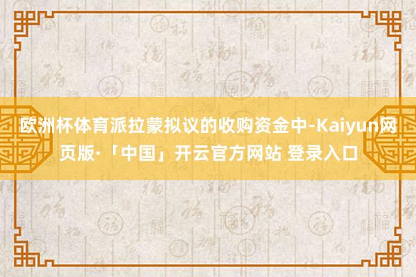 欧洲杯体育派拉蒙拟议的收购资金中-Kaiyun网页版·「中国」开云官方网站 登录入口