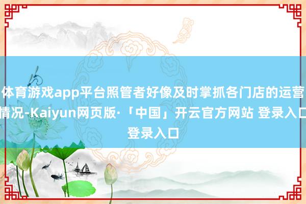 体育游戏app平台照管者好像及时掌抓各门店的运营情况-Kaiyun网页版·「中国」开云官方网站 登录入口