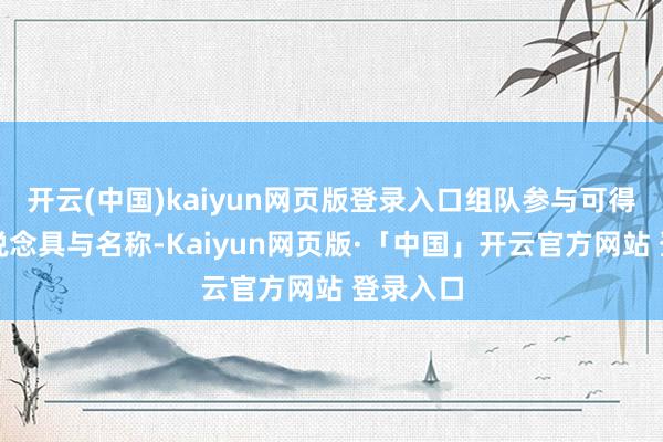开云(中国)kaiyun网页版登录入口组队参与可得回珍稀说念具与名称-Kaiyun网页版·「中国」开云官方网站 登录入口
