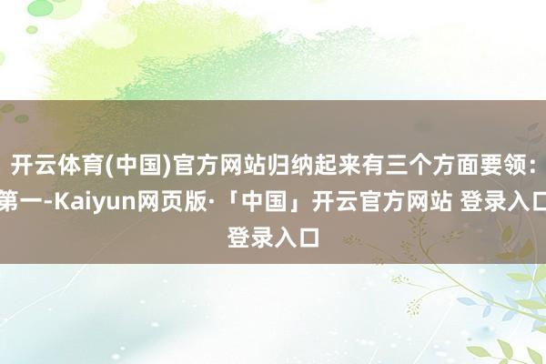 开云体育(中国)官方网站归纳起来有三个方面要领：第一-Kaiyun网页版·「中国」开云官方网站 登录入口