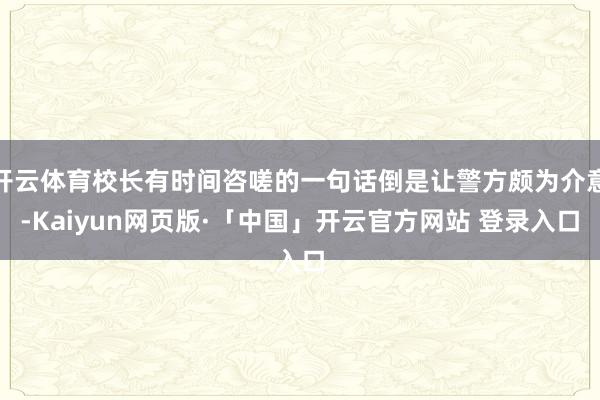 开云体育校长有时间咨嗟的一句话倒是让警方颇为介意-Kaiyun网页版·「中国」开云官方网站 登录入口