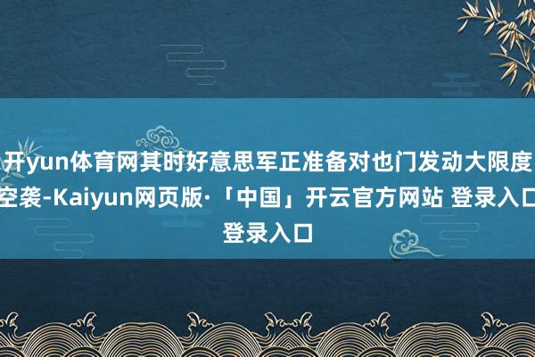 开yun体育网其时好意思军正准备对也门发动大限度空袭-Kaiyun网页版·「中国」开云官方网站 登录入口