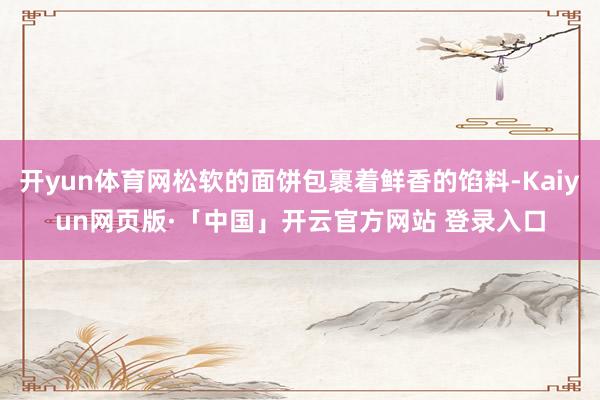 开yun体育网松软的面饼包裹着鲜香的馅料-Kaiyun网页版·「中国」开云官方网站 登录入口