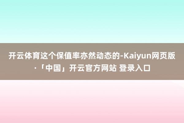 开云体育这个保值率亦然动态的-Kaiyun网页版·「中国」开云官方网站 登录入口