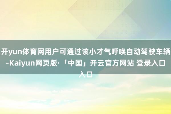 开yun体育网用户可通过该小才气呼唤自动驾驶车辆-Kaiyun网页版·「中国」开云官方网站 登录入口