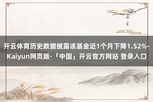 开云体育历史数据披露该基金近1个月下降1.52%-Kaiyun网页版·「中国」开云官方网站 登录入口