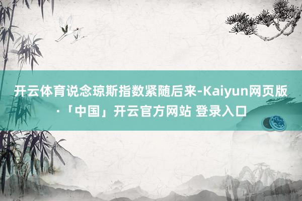 开云体育说念琼斯指数紧随后来-Kaiyun网页版·「中国」开云官方网站 登录入口