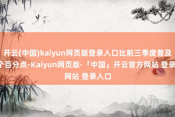 开云(中国)kaiyun网页版登录入口比前三季度普及0.3个百分点-Kaiyun网页版·「中国」开云官方网站 登录入口