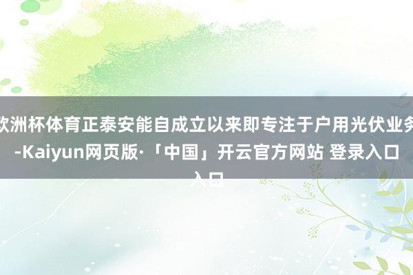 欧洲杯体育正泰安能自成立以来即专注于户用光伏业务-Kaiyun网页版·「中国」开云官方网站 登录入口