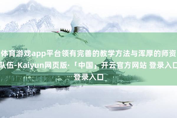 体育游戏app平台领有完善的教学方法与浑厚的师资队伍-Kaiyun网页版·「中国」开云官方网站 登录入口
