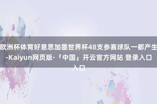 欧洲杯体育好意思加墨世界杯48支参赛球队一都产生-Kaiyun网页版·「中国」开云官方网站 登录入口