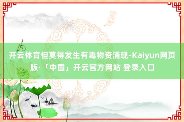 开云体育但莫得发生有毒物资涌现-Kaiyun网页版·「中国」开云官方网站 登录入口