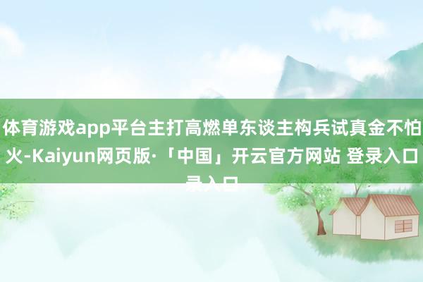 体育游戏app平台主打高燃单东谈主构兵试真金不怕火-Kaiyun网页版·「中国」开云官方网站 登录入口