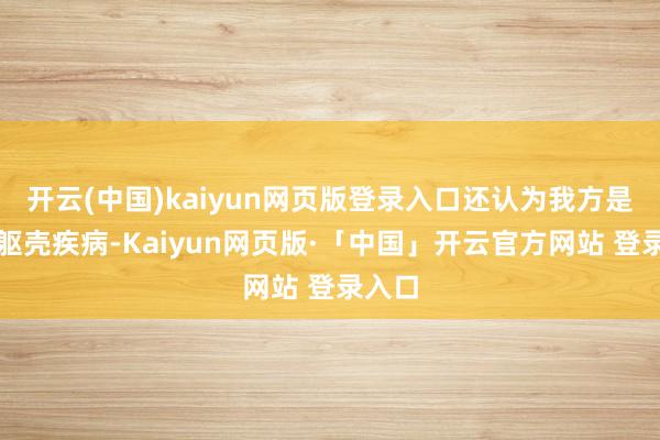 开云(中国)kaiyun网页版登录入口还认为我方是突发躯壳疾病-Kaiyun网页版·「中国」开云官方网站 登录入口