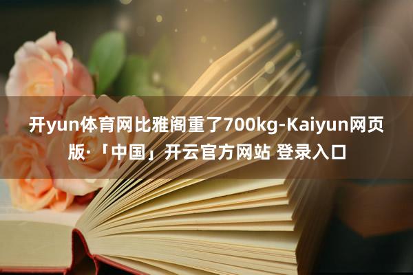 开yun体育网比雅阁重了700kg-Kaiyun网页版·「中国」开云官方网站 登录入口