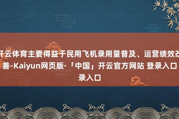 开云体育主要得益于民用飞机录用量普及、运营绩效改善-Kaiyun网页版·「中国」开云官方网站 登录入口