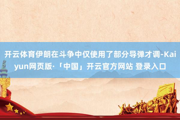 开云体育伊朗在斗争中仅使用了部分导弹才调-Kaiyun网页版·「中国」开云官方网站 登录入口