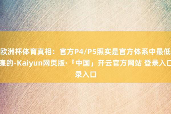 欧洲杯体育真相：官方P4/P5照实是官方体系中最低廉的-Kaiyun网页版·「中国」开云官方网站 登录入口