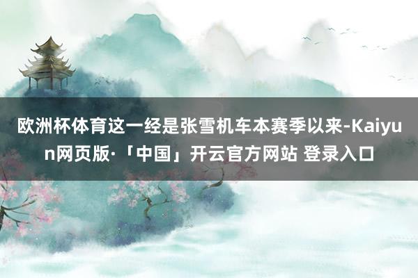 欧洲杯体育这一经是张雪机车本赛季以来-Kaiyun网页版·「中国」开云官方网站 登录入口