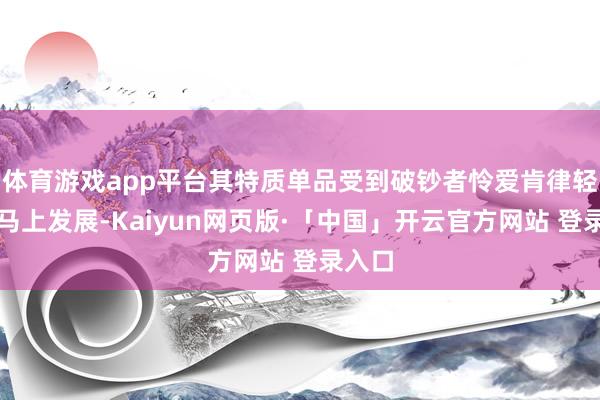 体育游戏app平台其特质单品受到破钞者怜爱肯律轻食也马上发展-Kaiyun网页版·「中国」开云官方网站 登录入口