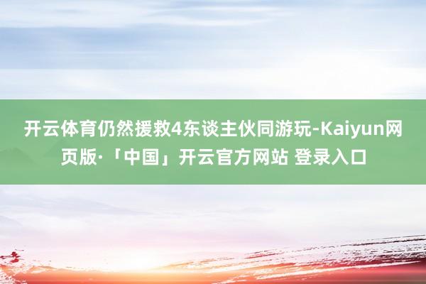 开云体育仍然援救4东谈主伙同游玩-Kaiyun网页版·「中国」开云官方网站 登录入口