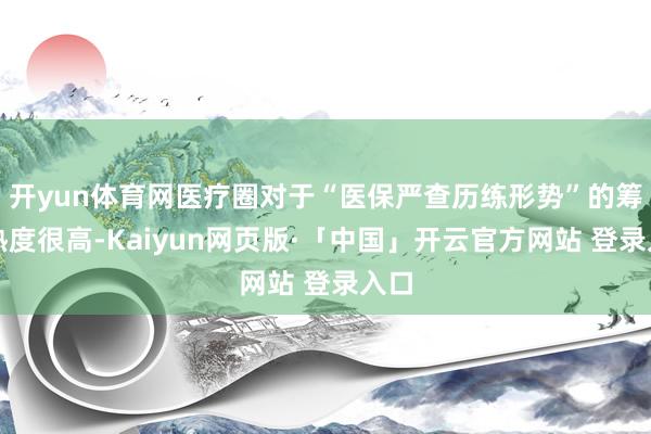 开yun体育网医疗圈对于“医保严查历练形势”的筹商热度很高-Kaiyun网页版·「中国」开云官方网站 登录入口