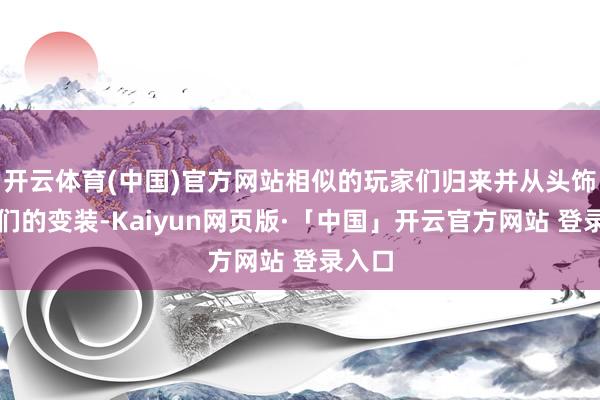 开云体育(中国)官方网站相似的玩家们归来并从头饰演他们的变装-Kaiyun网页版·「中国」开云官方网站 登录入口