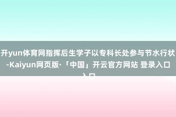 开yun体育网指挥后生学子以专科长处参与节水行状-Kaiyun网页版·「中国」开云官方网站 登录入口