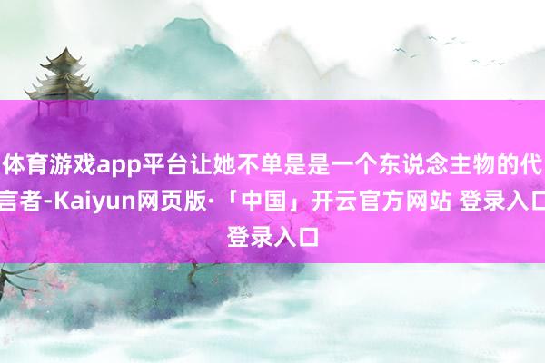 体育游戏app平台让她不单是是一个东说念主物的代言者-Kaiyun网页版·「中国」开云官方网站 登录入口