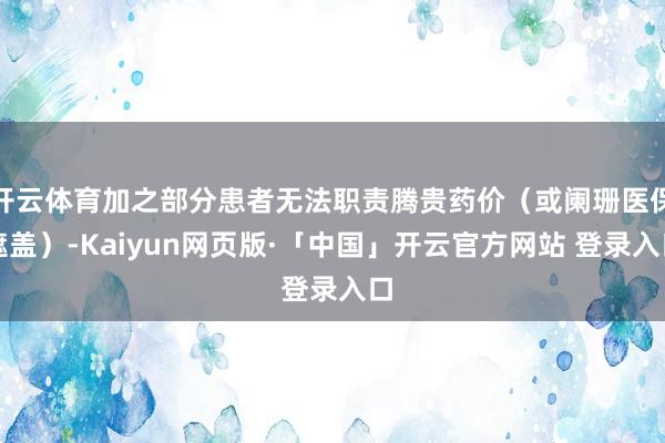 开云体育加之部分患者无法职责腾贵药价（或阑珊医保遮盖）-Kaiyun网页版·「中国」开云官方网站 登录入口