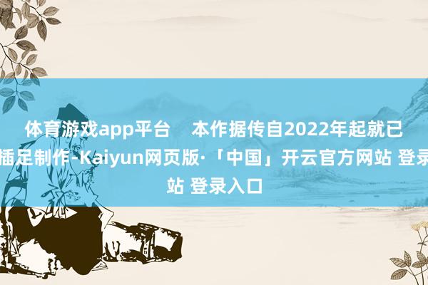 体育游戏app平台    本作据传自2022年起就已全面插足制作-Kaiyun网页版·「中国」开云官方网站 登录入口