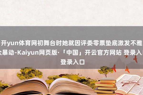 开yun体育网初舞台时她就因评委零票垫底激发不雅众暴动-Kaiyun网页版·「中国」开云官方网站 登录入口