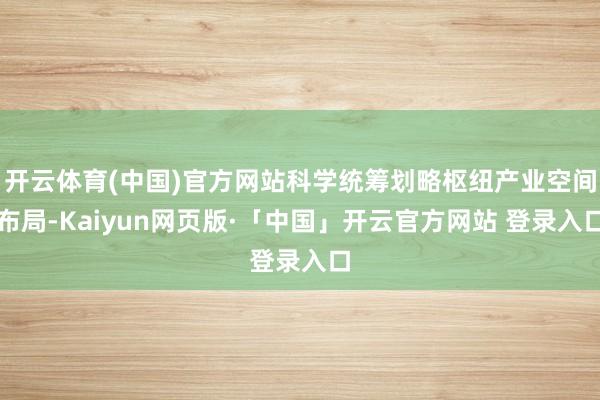 开云体育(中国)官方网站科学统筹划略枢纽产业空间布局-Kaiyun网页版·「中国」开云官方网站 登录入口